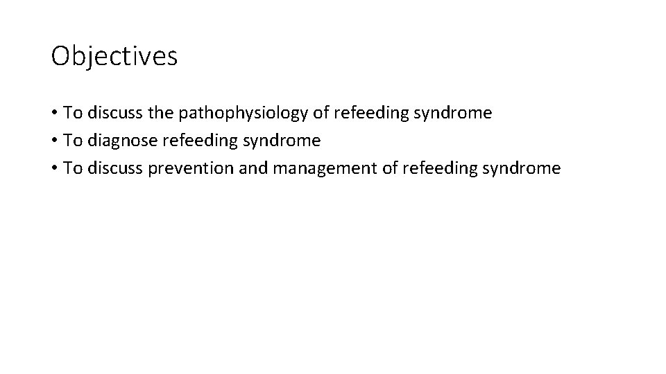 Objectives • To discuss the pathophysiology of refeeding syndrome • To diagnose refeeding syndrome Objectives • To discuss the pathophysiology of refeeding syndrome • To diagnose refeeding syndrome