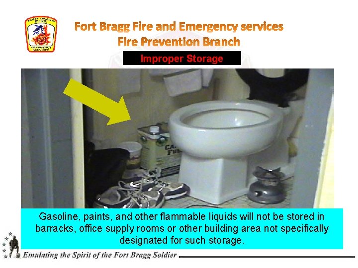 Improper Storage Gasoline, paints, and other flammable liquids will not be stored in barracks, Improper Storage Gasoline, paints, and other flammable liquids will not be stored in barracks,