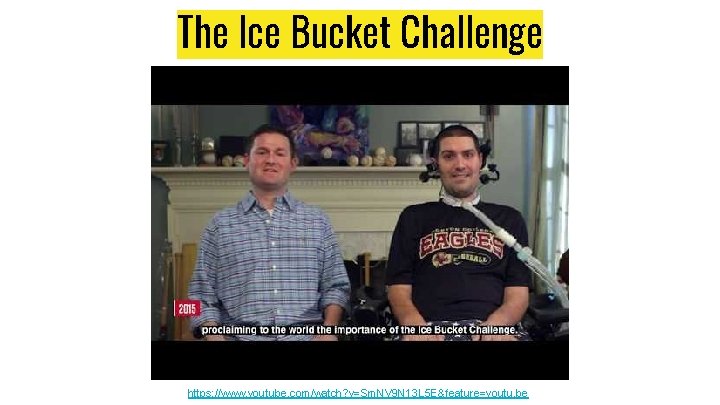 The Ice Bucket Challenge https: //www. youtube. com/watch? v=Sm. NV 9 N 13 L