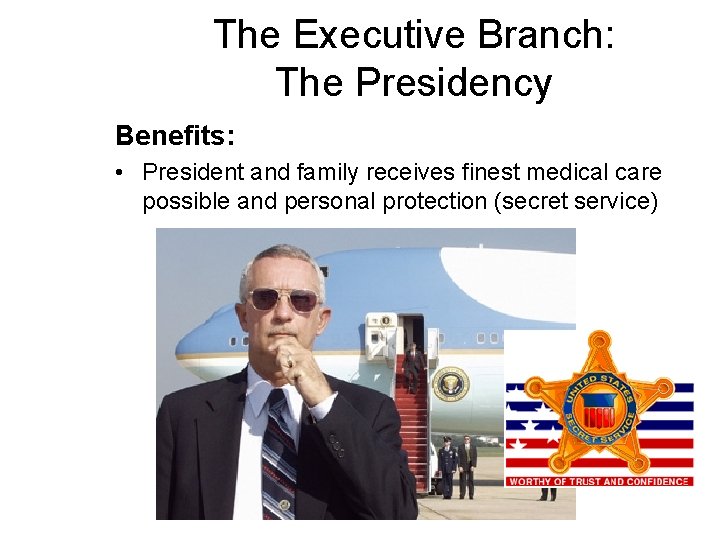 The Executive Branch: The Presidency Benefits: • President and family receives finest medical care