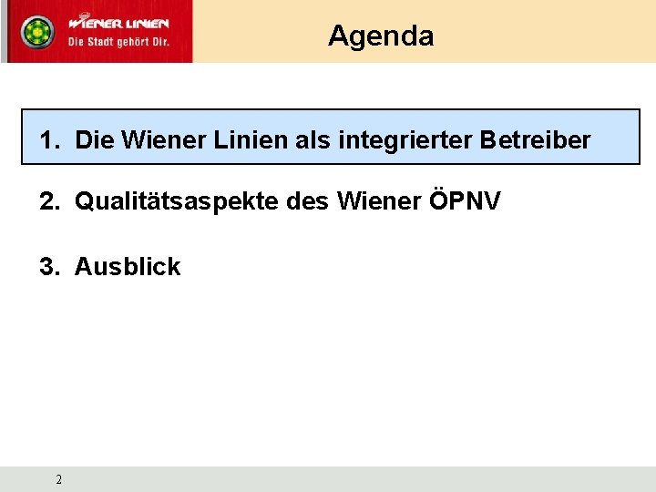 Agenda 1. Die Wiener Linien als integrierter Betreiber 2. Qualitätsaspekte des Wiener ÖPNV 3.