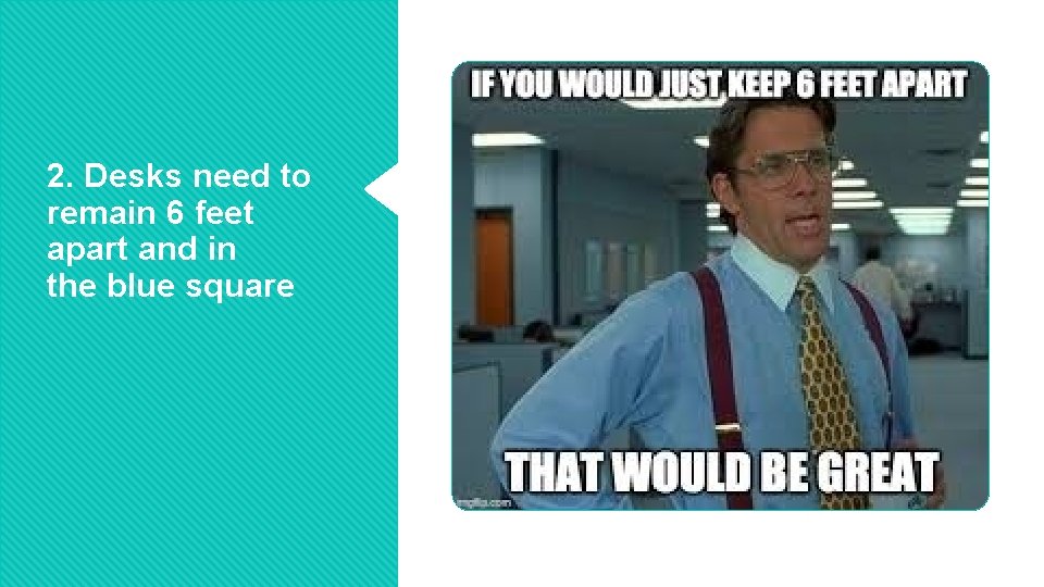 2. Desks need to remain 6 feet apart and in the blue square 2. Desks need to remain 6 feet apart and in the blue square