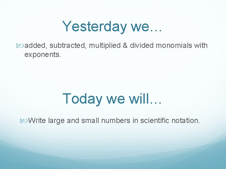 Yesterday we… added, subtracted, multiplied & divided monomials with exponents. Today we will… Write