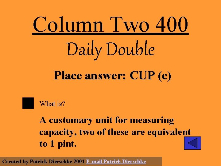 Column Two 400 Daily Double Place answer: CUP (c) What is? A customary unit