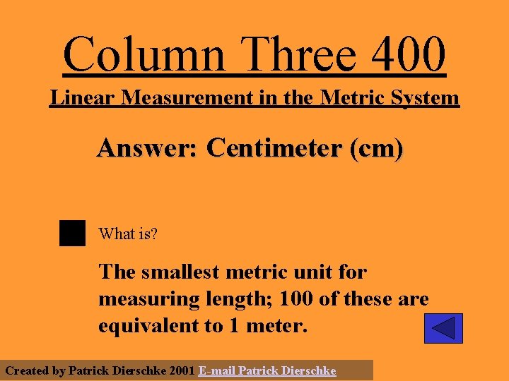 Column Three 400 Linear Measurement in the Metric System Answer: Centimeter (cm) What is?