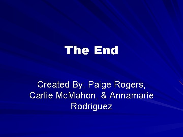 The End Created By: Paige Rogers, Carlie Mc. Mahon, & Annamarie Rodriguez 
