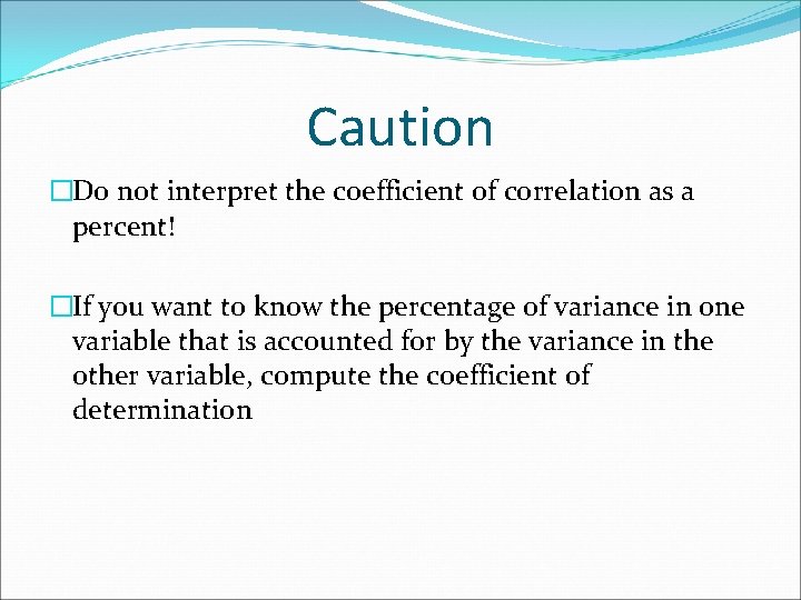 Caution �Do not interpret the coefficient of correlation as a percent! �If you want