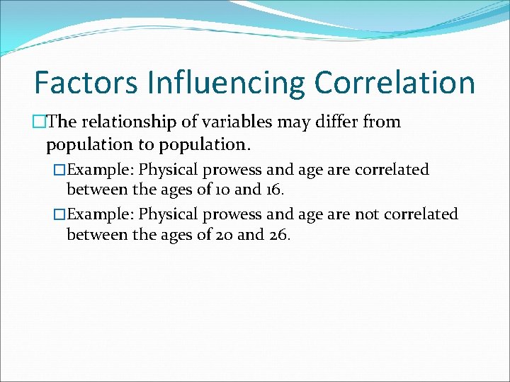 Factors Influencing Correlation �The relationship of variables may differ from population to population. �Example: