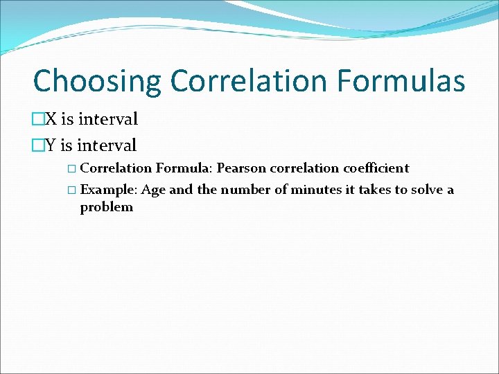 Choosing Correlation Formulas �X is interval �Y is interval � Correlation Formula: Pearson correlation