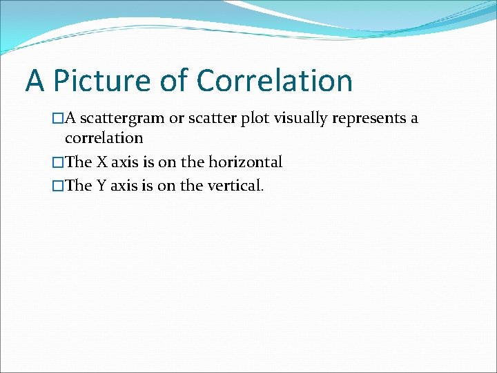 A Picture of Correlation �A scattergram or scatter plot visually represents a correlation �The