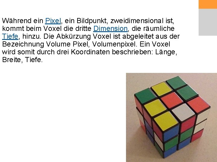 Während ein Pixel, ein Bildpunkt, zweidimensional ist, kommt beim Voxel die dritte Dimension, die