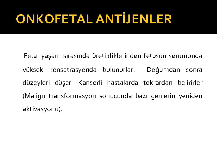 ONKOFETAL ANTİJENLER Fetal yaşam sırasında üretildiklerinden fetusun serumunda yüksek konsatrasyonda bulunurlar. Doğumdan sonra düzeyleri