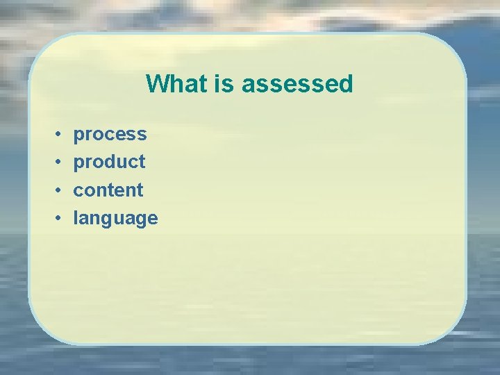 What is assessed • • process product content language 