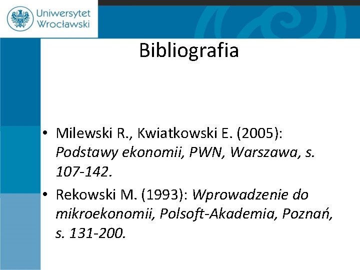 Bibliografia • Milewski R. , Kwiatkowski E. (2005): Podstawy ekonomii, PWN, Warszawa, s. 107