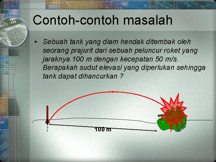 Contoh-contoh masalah • Sebuah tank yang diam hendak ditembak oleh seorang prajurit dari sebuah