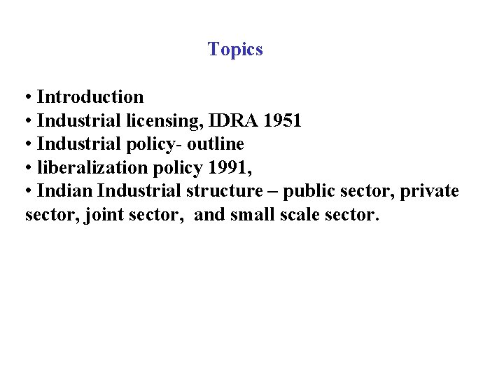 Topics • Introduction • Industrial licensing, IDRA 1951 • Industrial policy- outline • liberalization