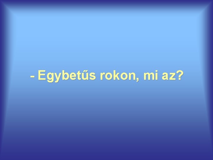 - Egybetűs rokon, mi az? 