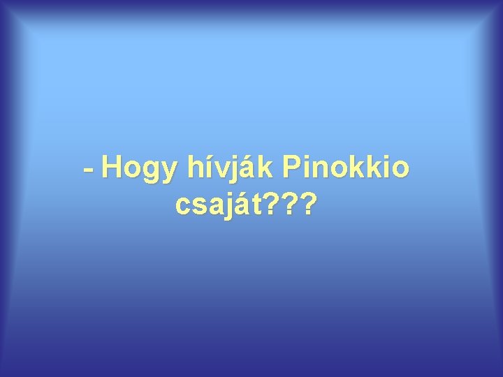 - Hogy hívják Pinokkio csaját? ? ? 