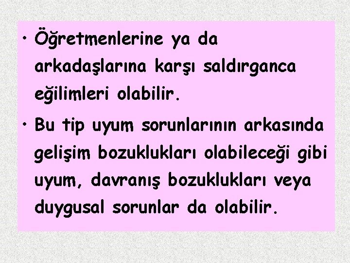  • Öğretmenlerine ya da arkadaşlarına karşı saldırganca eğilimleri olabilir. • Bu tip uyum