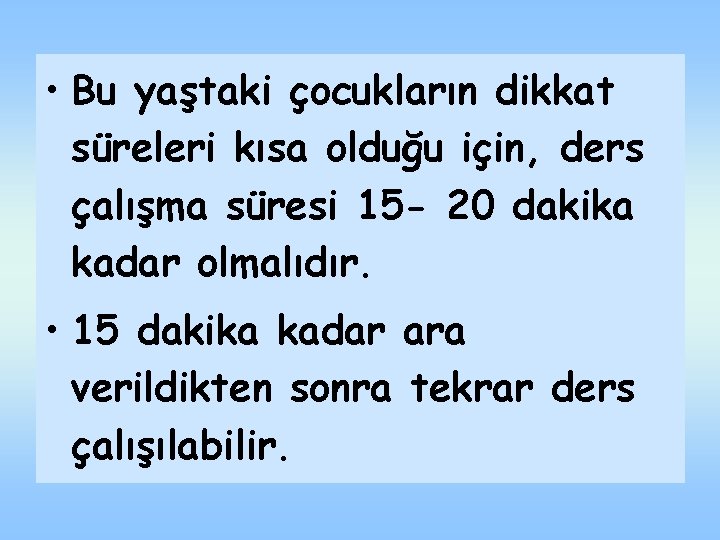  • Bu yaştaki çocukların dikkat süreleri kısa olduğu için, ders çalışma süresi 15