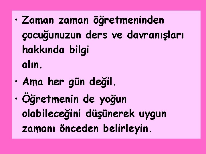  • Zaman zaman öğretmeninden çocuğunuzun ders ve davranışları hakkında bilgi alın. • Ama