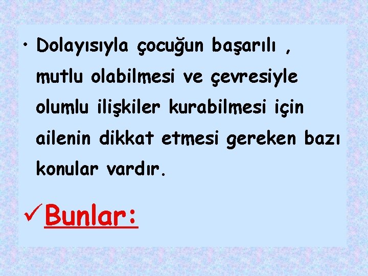  • Dolayısıyla çocuğun başarılı , mutlu olabilmesi ve çevresiyle olumlu ilişkiler kurabilmesi için