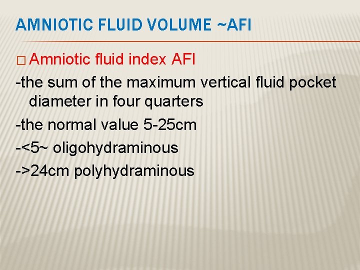 AMNIOTIC FLUID VOLUME ~AFI � Amniotic fluid index AFI -the sum of the maximum