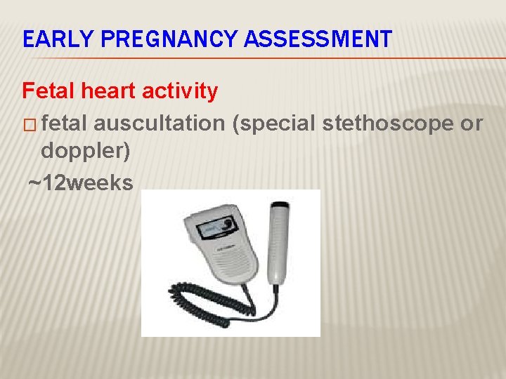 EARLY PREGNANCY ASSESSMENT Fetal heart activity � fetal auscultation (special stethoscope or doppler) ~12