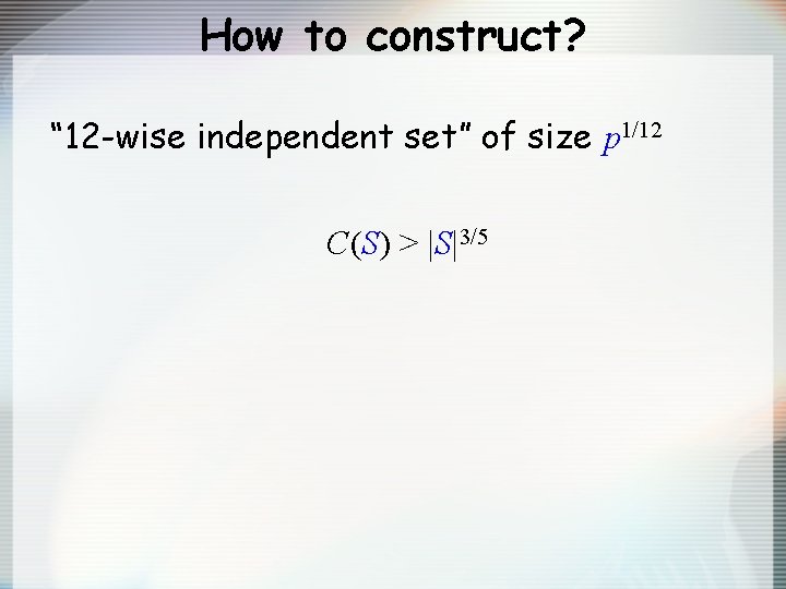 How to construct? “ 12 -wise independent set” of size p 1/12 C(S) >