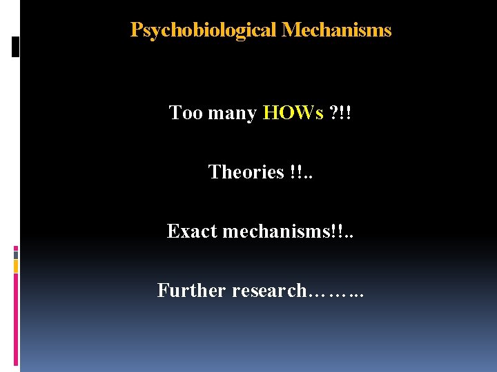 Psychobiological Mechanisms Too many HOWs ? !! Theories !!. . Exact mechanisms!!. . Further