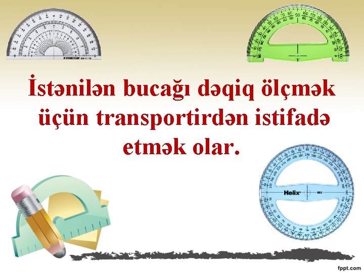 İstənilən bucağı dəqiq ölçmək üçün transportirdən istifadə etmək olar. 