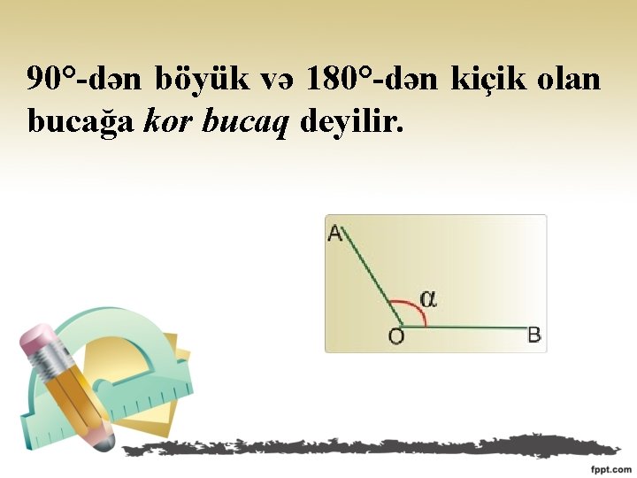 90°-dən böyük və 180°-dən kiçik olan bucağa kor bucaq deyilir. 