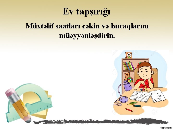 Ev tapşırığı Müxtəlif saatları çəkin və bucaqlarını müəyyənləşdirin. 