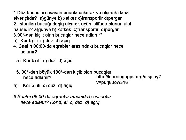 1. Düz bucaqları əsasən onunla çəkmək və ölçmək daha əlverişlıdır? a)günyə b) xətkes c)transportir