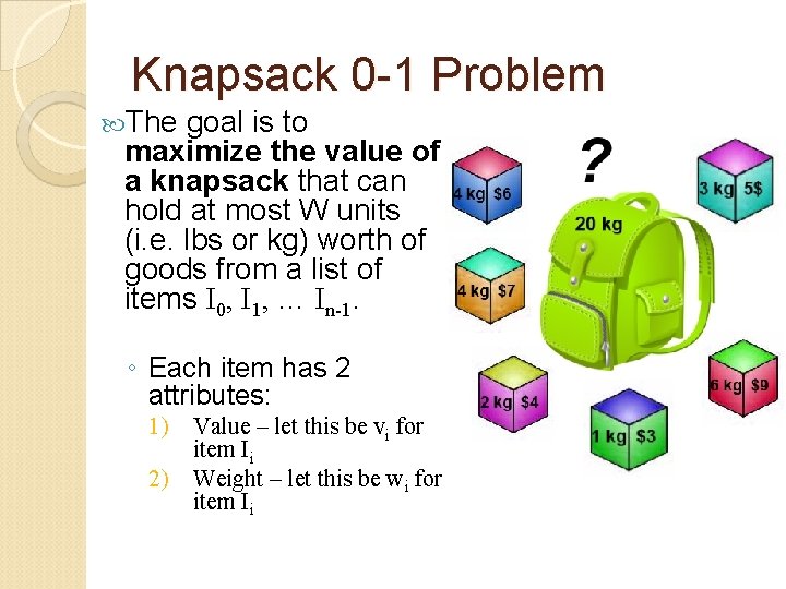 Knapsack 0 -1 Problem The goal is to maximize the value of a knapsack
