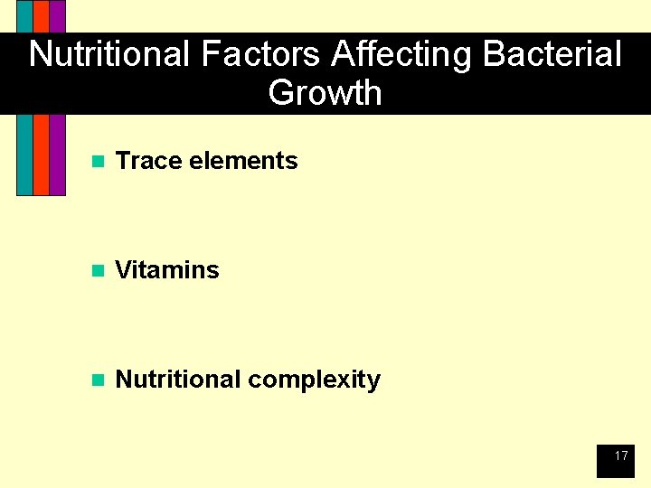 Nutritional Factors Affecting Bacterial Growth n Trace elements n Vitamins n Nutritional complexity 17