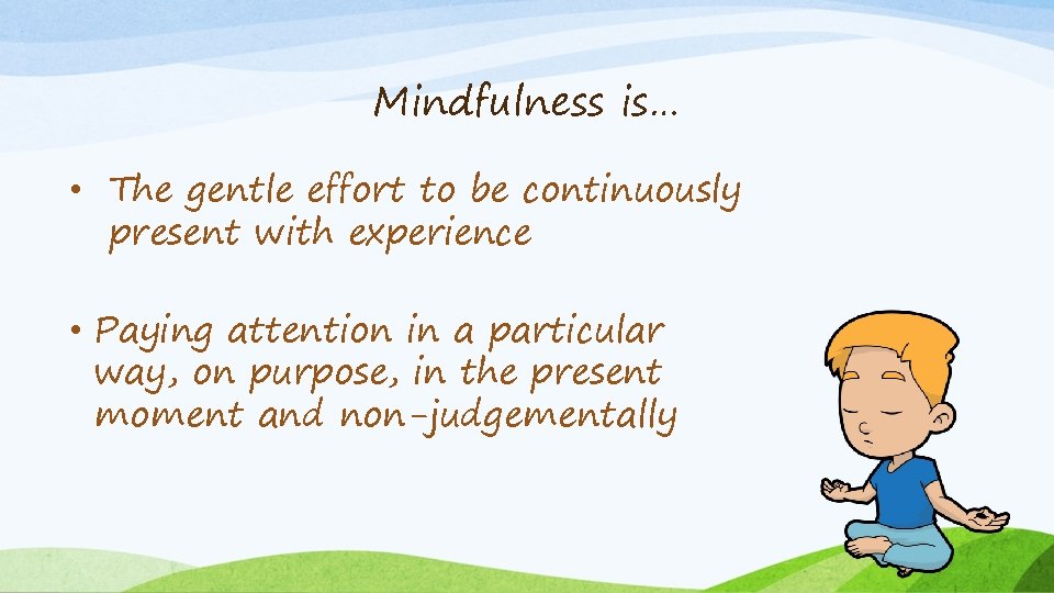 Mindfulness is… • The gentle effort to be continuously present with experience • Paying