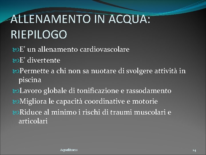 ALLENAMENTO IN ACQUA: RIEPILOGO E’ un allenamento cardiovascolare E’ divertente Permette a chi non