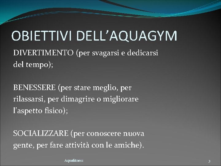 OBIETTIVI DELL’AQUAGYM DIVERTIMENTO (per svagarsi e dedicarsi del tempo); BENESSERE (per stare meglio, per