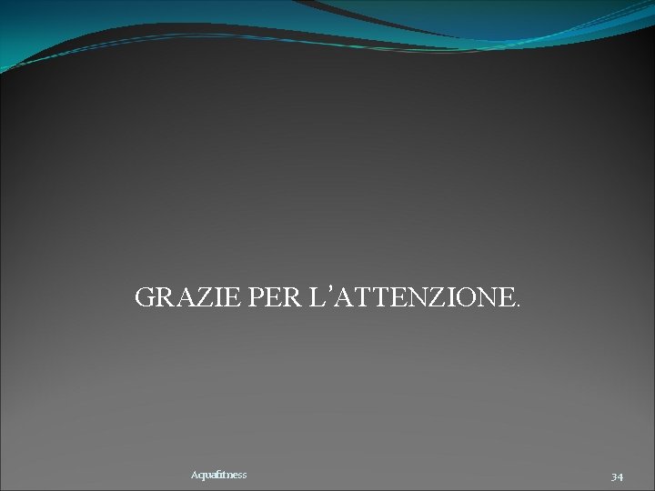 GRAZIE PER L’ATTENZIONE. Aquafitness 34 