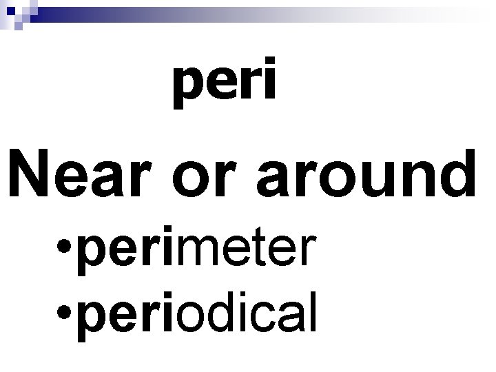 peri Near or around • perimeter • periodical 