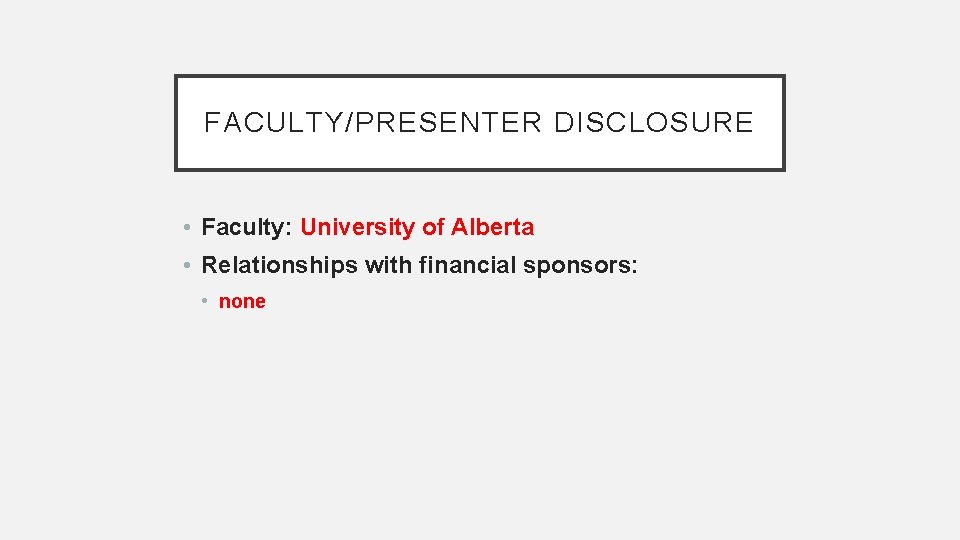 FACULTY/PRESENTER DISCLOSURE • Faculty: University of Alberta • Relationships with financial sponsors: • none
