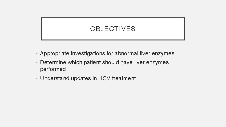 OBJECTIVES • Appropriate investigations for abnormal liver enzymes • Determine which patient should have