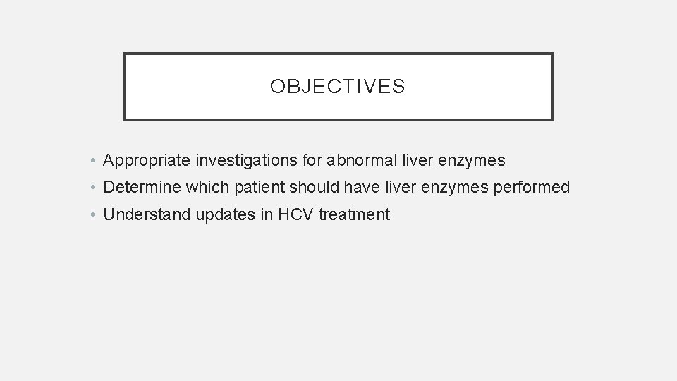 OBJECTIVES • Appropriate investigations for abnormal liver enzymes • Determine which patient should have