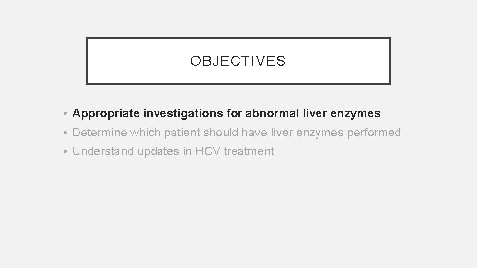 OBJECTIVES • Appropriate investigations for abnormal liver enzymes • Determine which patient should have