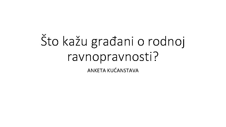 Što kažu građani o rodnoj ravnopravnosti? ANKETA KUĆANSTAVA 