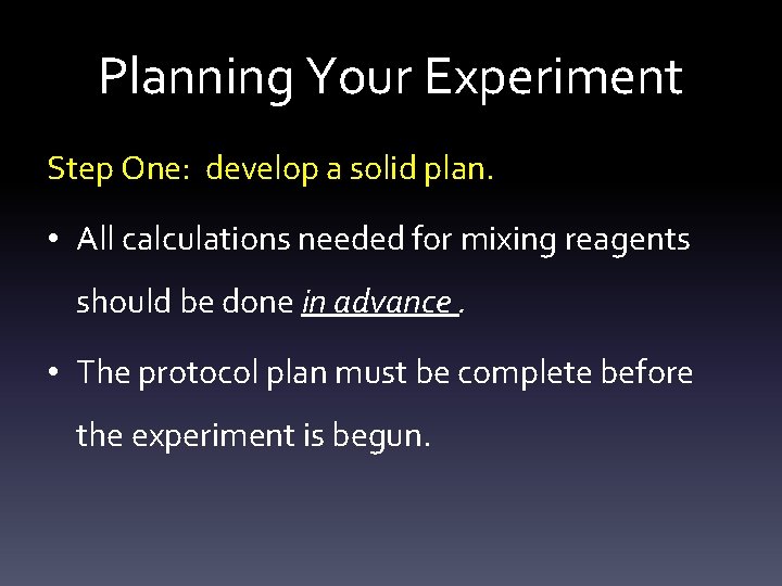 Planning Your Experiment Step One: develop a solid plan. • All calculations needed for