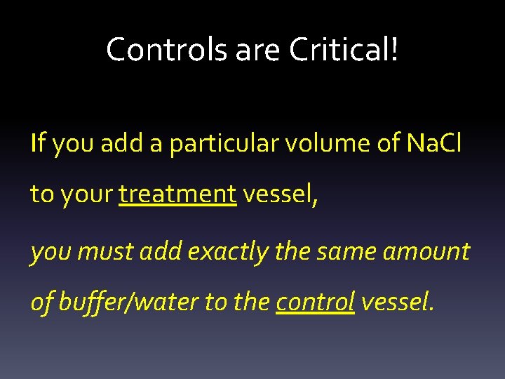 Controls are Critical! If you add a particular volume of Na. Cl to your