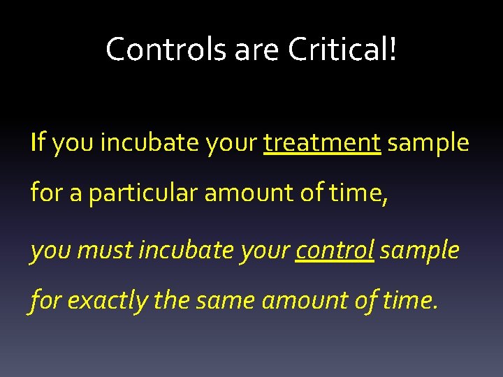 Controls are Critical! If you incubate your treatment sample for a particular amount of
