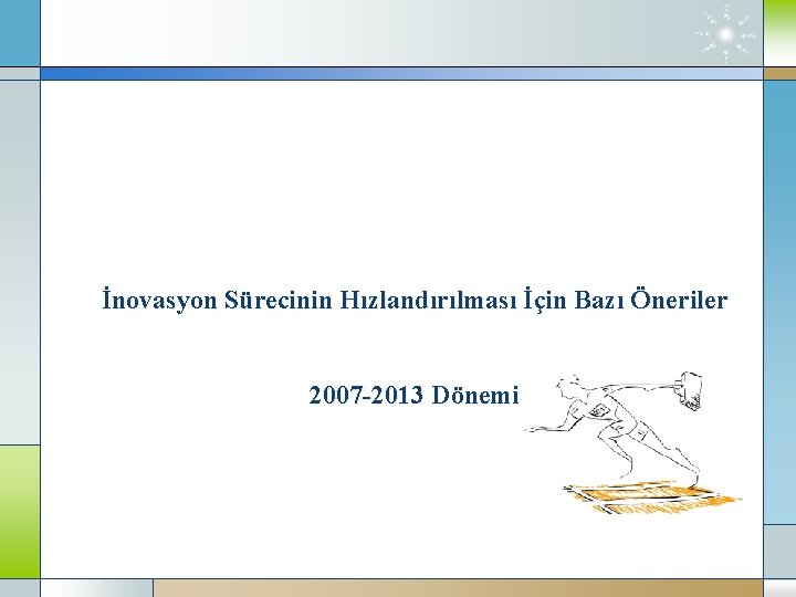 İnovasyon Sürecinin Hızlandırılması İçin Bazı Öneriler 2007 -2013 Dönemi 